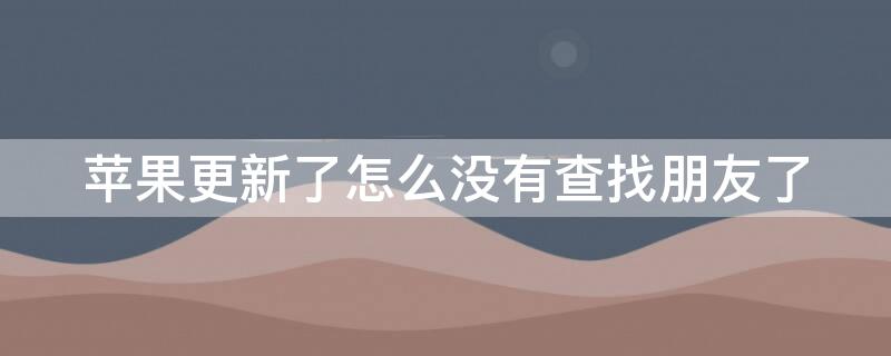 iPhone更新了怎么没有查找朋友了