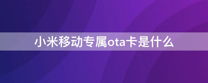 小米移动专属ota卡是什么