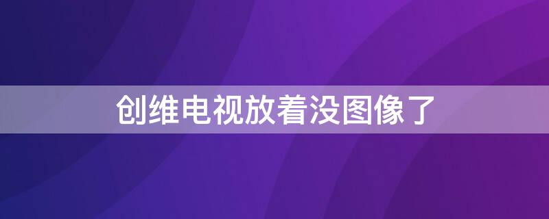 创维电视放着没图像了