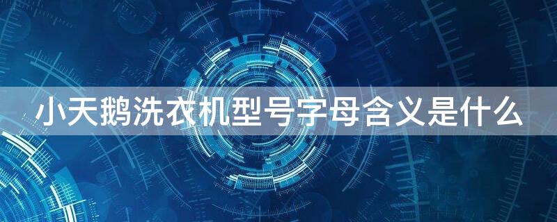 小天鹅洗衣机型号字母含义是什么