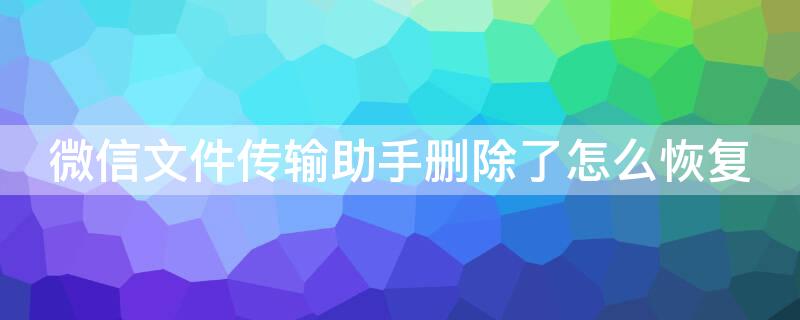 微信文件传输助手删除了怎么恢复