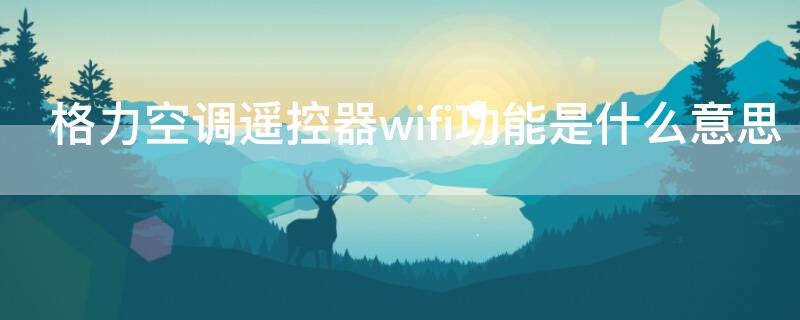 格力空调遥控器wifi功能是什么意思