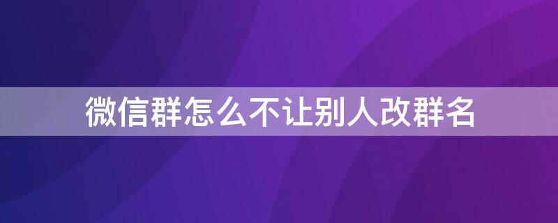 微信群怎么不让别人改群名