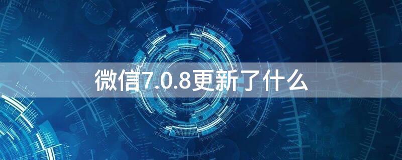 微信7.0.8更新了什么