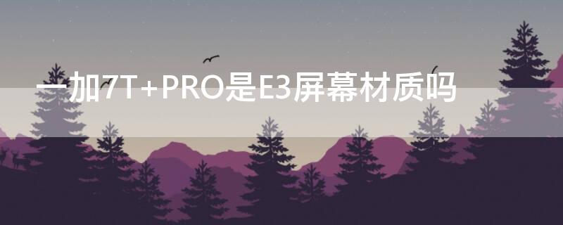 一加7T PRO是E3屏幕材质吗