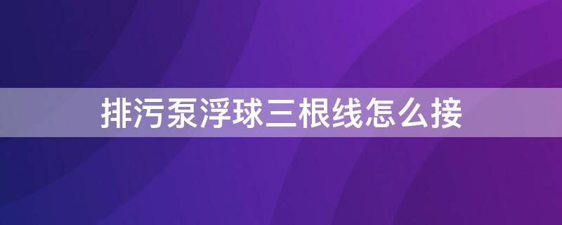 排污泵浮球三根线怎么接