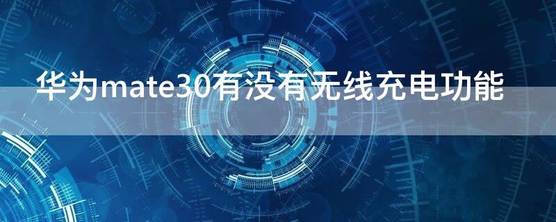 华为mate30有没有无线充电功能