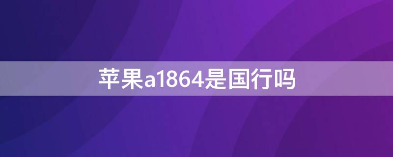 iPhonea1864是国行吗