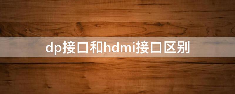 dp接口和hdmi接口区别