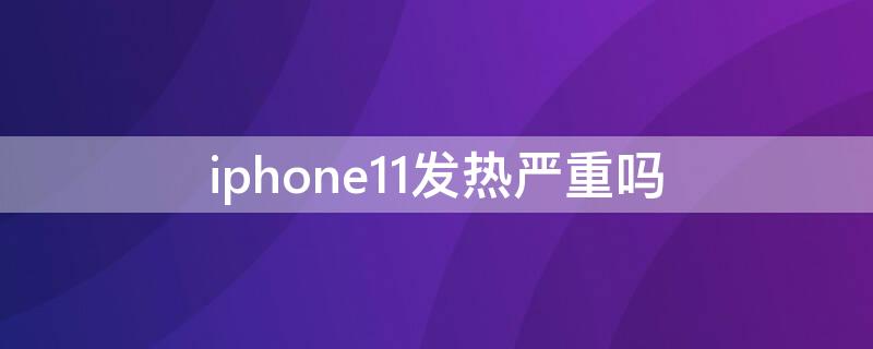 iPhone11发热严重吗