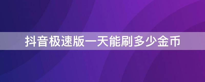 抖音极速版一天能刷多少金币