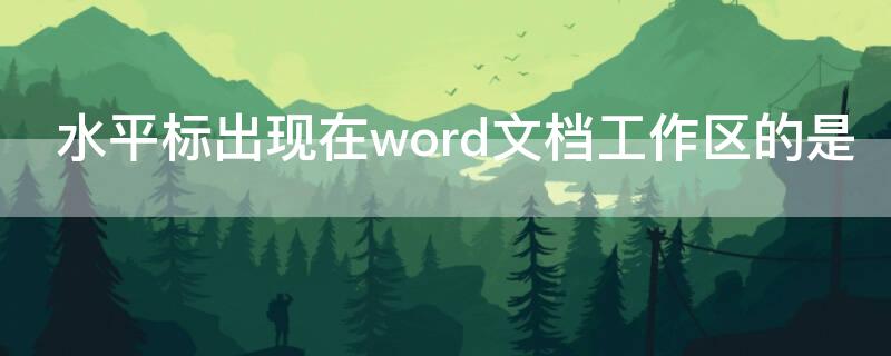 水平标出现在word文档工作区的是