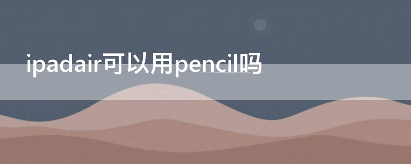 ipadair可以用pencil吗