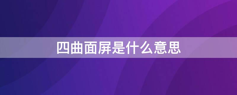 四曲面屏是什么意思