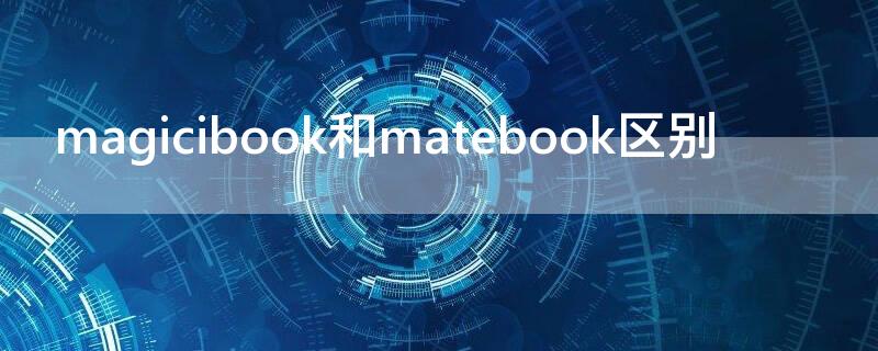 magicibook和matebook区别