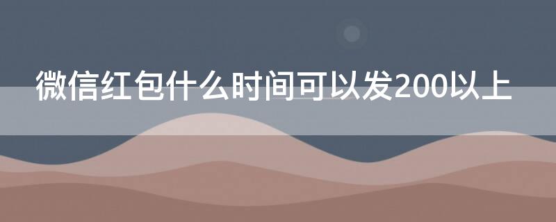 微信红包什么时间可以发200以上