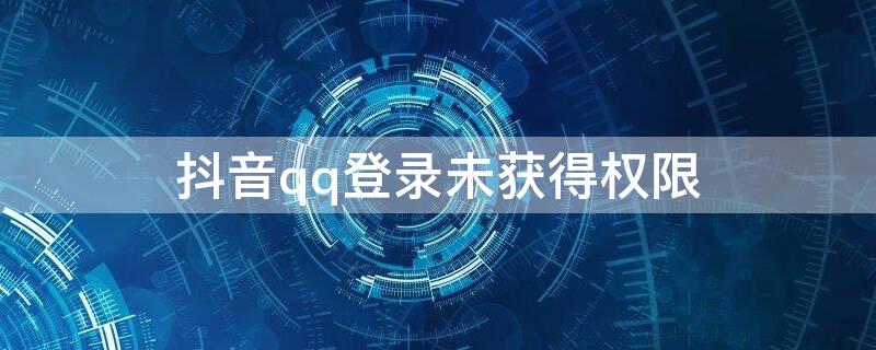 抖音qq登录未获得权限