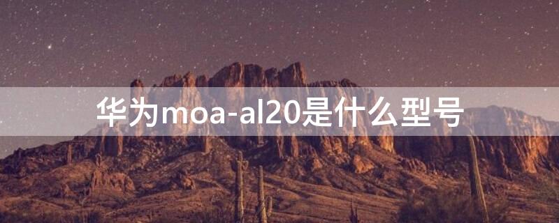 华为moa-al20是什么型号