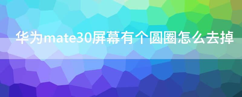 华为mate30屏幕有个圆圈怎么去掉