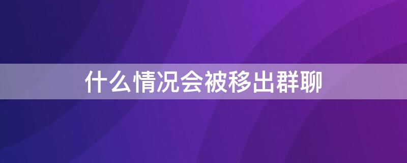 什么情况会被移出群聊