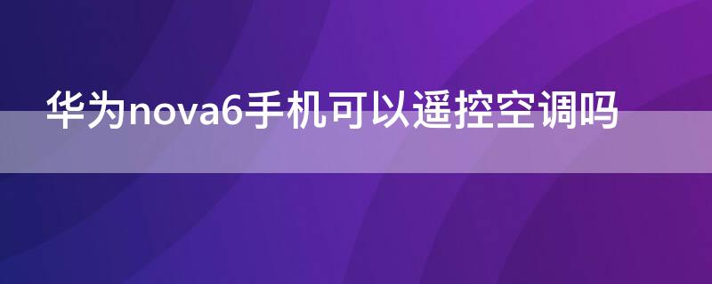 华为nova6手机可以遥控空调吗