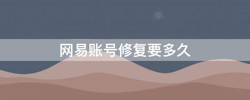 网易账号修复要多久