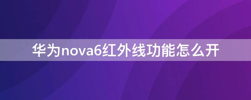 华为nova6红外线功能怎么开