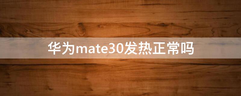 华为mate30发热正常吗