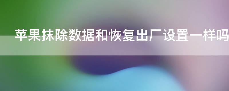 iPhone抹除数据和恢复出厂设置一样吗