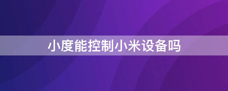 小度能控制小米设备吗