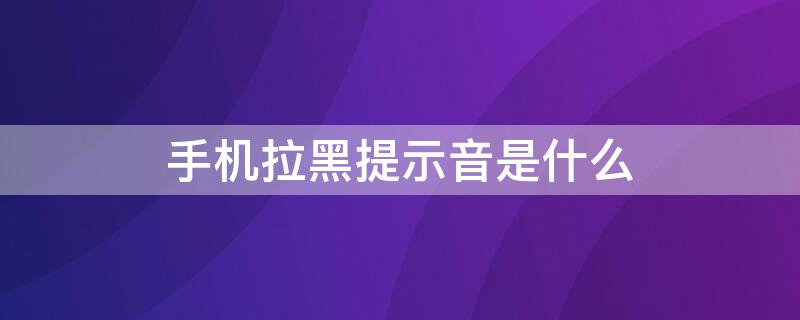 手机拉黑提示音是什么