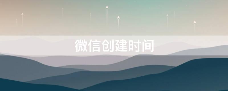 微信创建时间