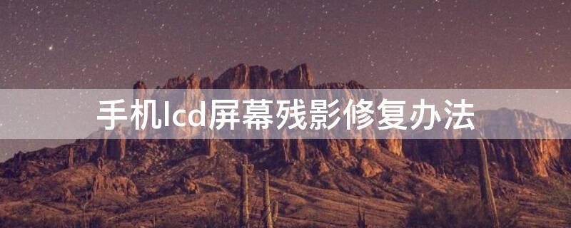 手机lcd屏幕残影修复办法