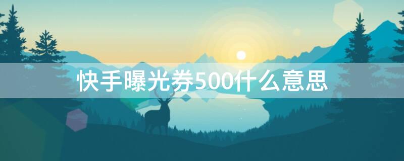 快手曝光券500什么意思