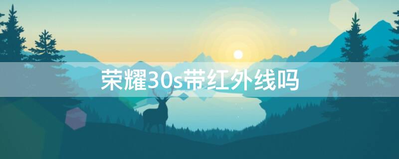 荣耀30s带红外线吗