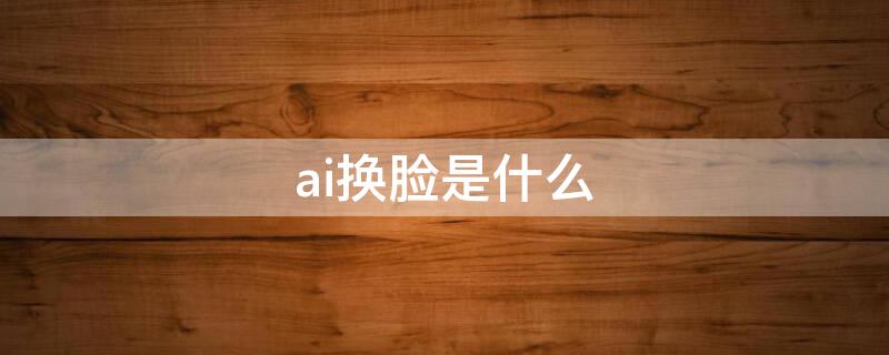 ai换脸是什么