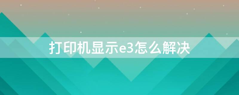 打印机显示e3怎么解决