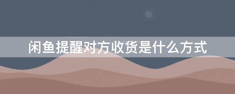 闲鱼提醒对方收货是什么方式