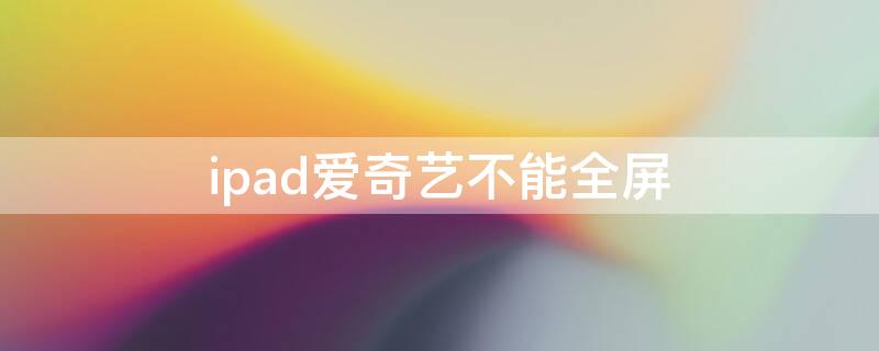 ipad爱奇艺不能全屏