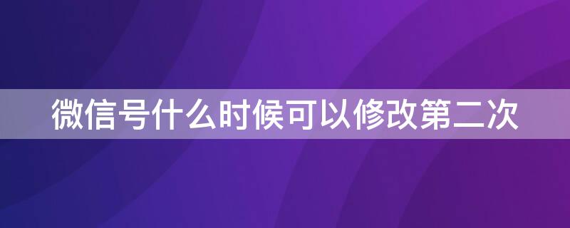 微信号什么时候可以修改第二次