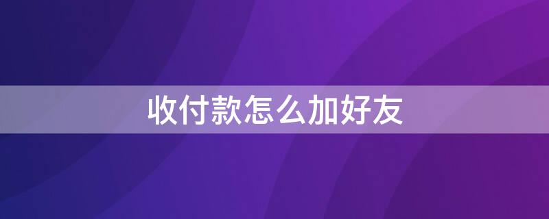 收付款怎么加好友