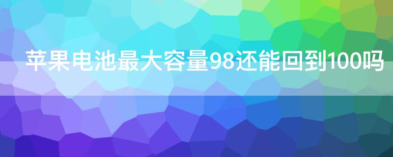 iPhone电池最大容量98还能回到100吗