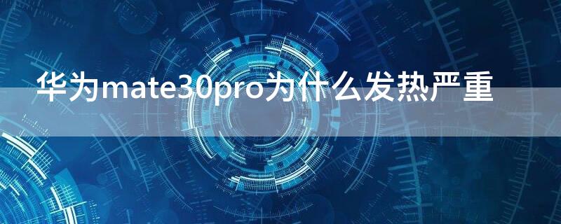 华为mate30pro为什么发热严重