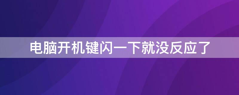 电脑开机键闪一下就没反应了