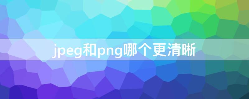 jpeg和png哪个更清晰