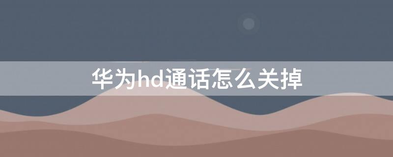 华为hd通话怎么关掉