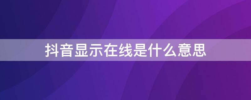 抖音显示在线是什么意思