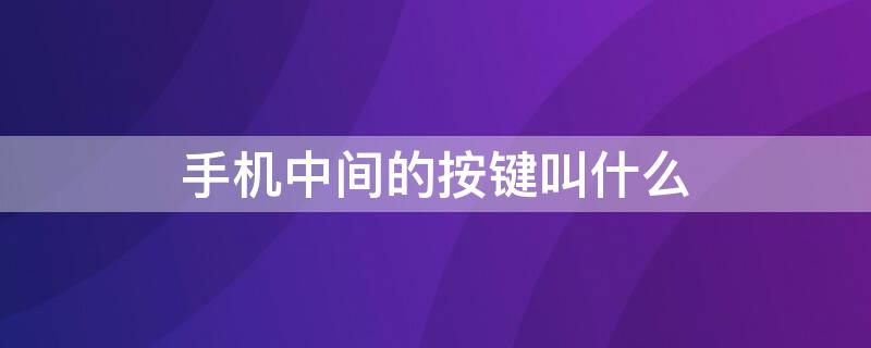 手机中间的按键叫什么