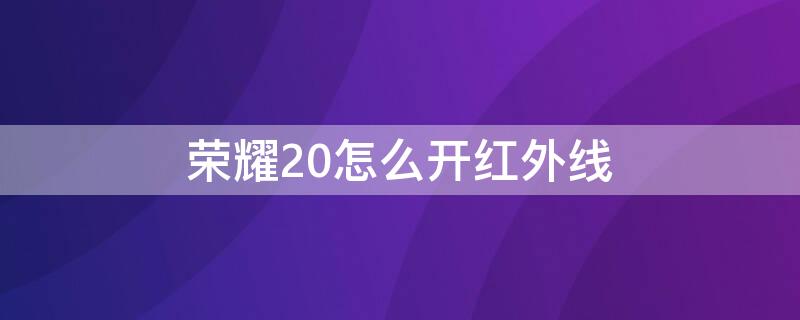 荣耀20怎么开红外线