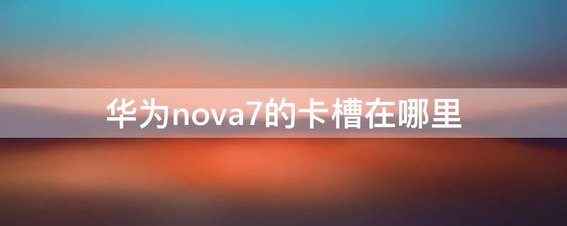 华为nova7的卡槽在哪里